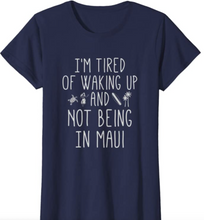 Load image into Gallery viewer, I’m Tired of Waking Up and Not Being In Maui T Shirt